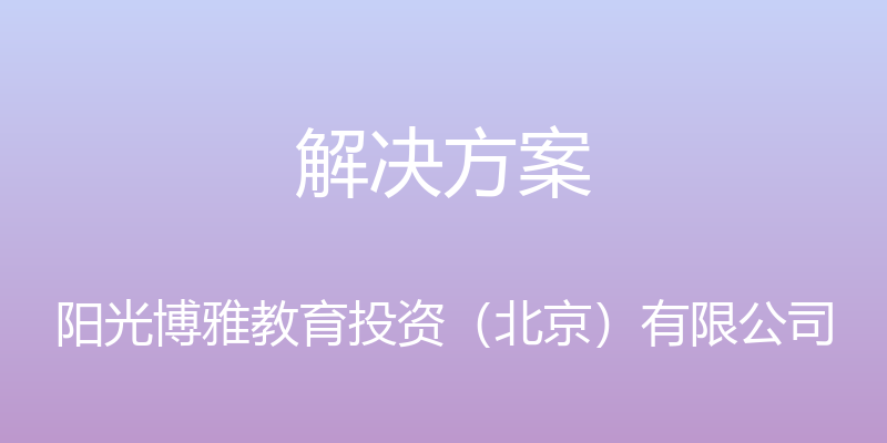 解决方案 - 阳光博雅教育投资（北京）有限公司