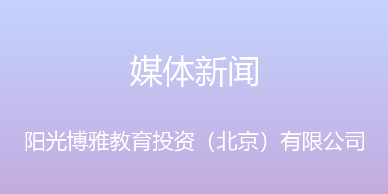 媒体新闻 - 阳光博雅教育投资（北京）有限公司