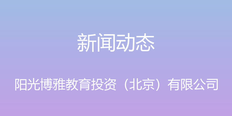 新闻动态 - 阳光博雅教育投资（北京）有限公司