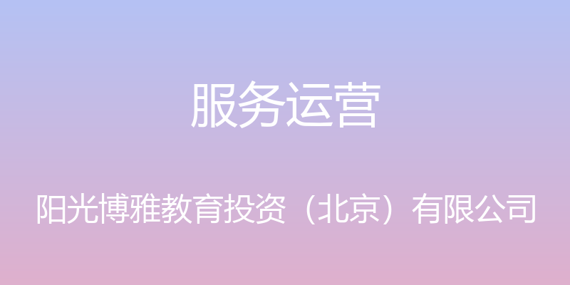 服务运营 - 阳光博雅教育投资（北京）有限公司